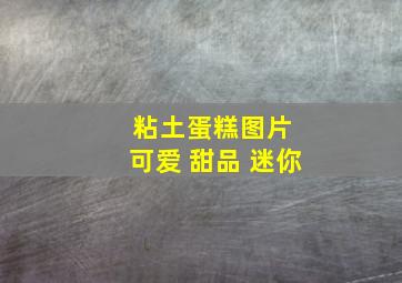 粘土蛋糕图片 可爱 甜品 迷你